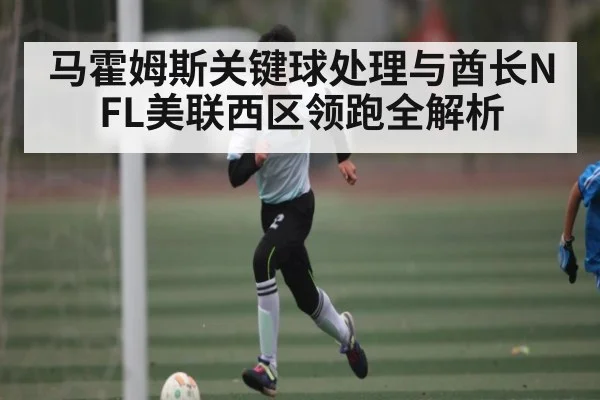 马霍姆斯关键球处理与酋长NFL美联西区领跑全解析